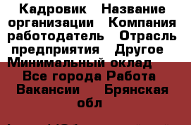 Кадровик › Название организации ­ Компания-работодатель › Отрасль предприятия ­ Другое › Минимальный оклад ­ 1 - Все города Работа » Вакансии   . Брянская обл.